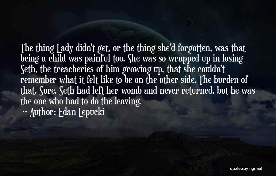 Edan Lepucki Quotes: The Thing Lady Didn't Get, Or The Thing She'd Forgotten, Was That Being A Child Was Painful Too. She Was