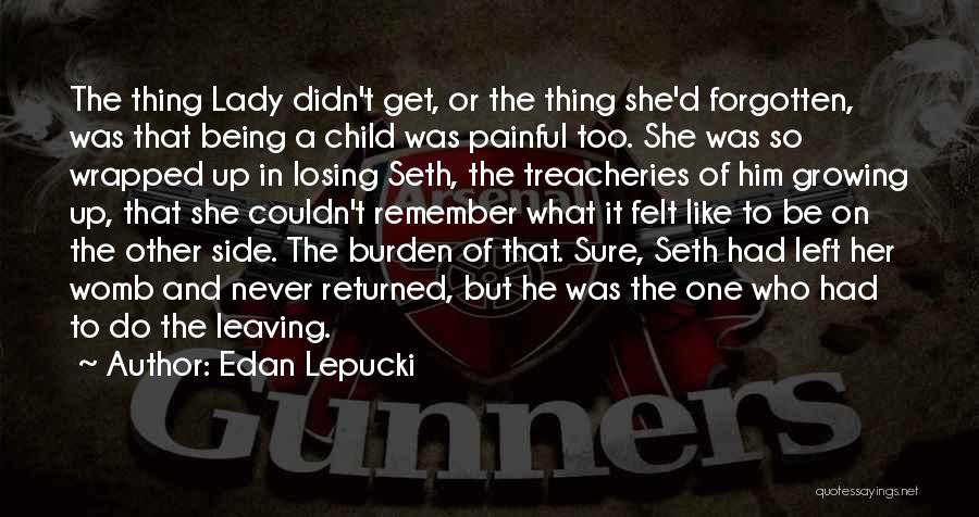 Edan Lepucki Quotes: The Thing Lady Didn't Get, Or The Thing She'd Forgotten, Was That Being A Child Was Painful Too. She Was