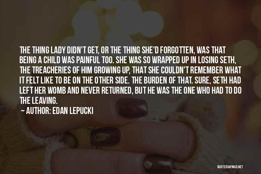 Edan Lepucki Quotes: The Thing Lady Didn't Get, Or The Thing She'd Forgotten, Was That Being A Child Was Painful Too. She Was