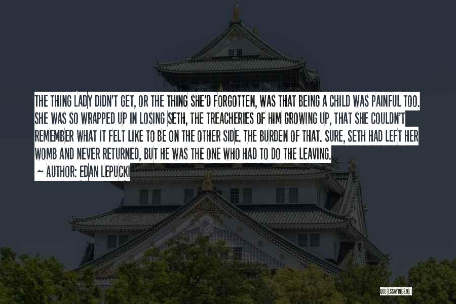 Edan Lepucki Quotes: The Thing Lady Didn't Get, Or The Thing She'd Forgotten, Was That Being A Child Was Painful Too. She Was