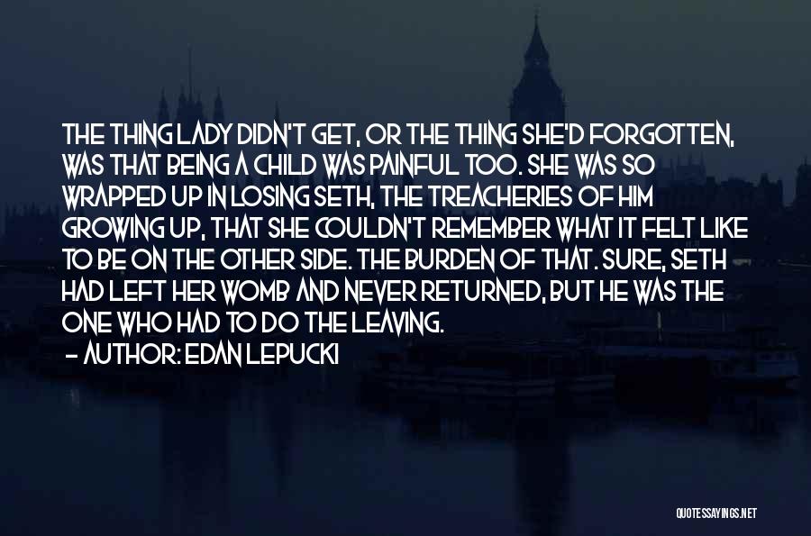 Edan Lepucki Quotes: The Thing Lady Didn't Get, Or The Thing She'd Forgotten, Was That Being A Child Was Painful Too. She Was