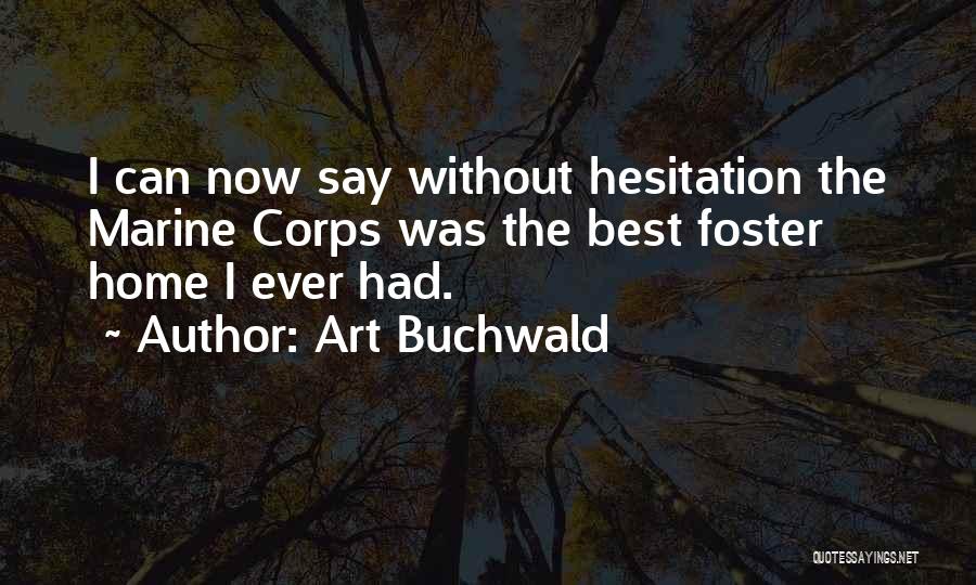 Art Buchwald Quotes: I Can Now Say Without Hesitation The Marine Corps Was The Best Foster Home I Ever Had.