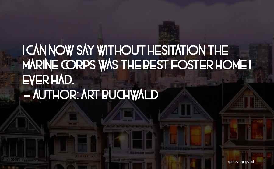 Art Buchwald Quotes: I Can Now Say Without Hesitation The Marine Corps Was The Best Foster Home I Ever Had.