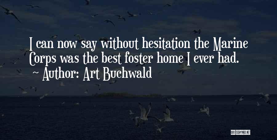 Art Buchwald Quotes: I Can Now Say Without Hesitation The Marine Corps Was The Best Foster Home I Ever Had.