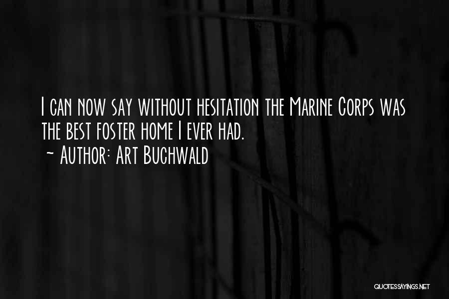 Art Buchwald Quotes: I Can Now Say Without Hesitation The Marine Corps Was The Best Foster Home I Ever Had.