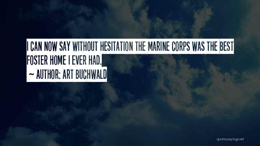 Art Buchwald Quotes: I Can Now Say Without Hesitation The Marine Corps Was The Best Foster Home I Ever Had.