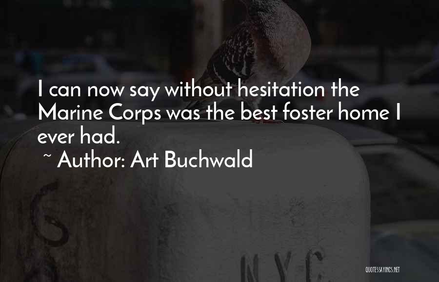 Art Buchwald Quotes: I Can Now Say Without Hesitation The Marine Corps Was The Best Foster Home I Ever Had.