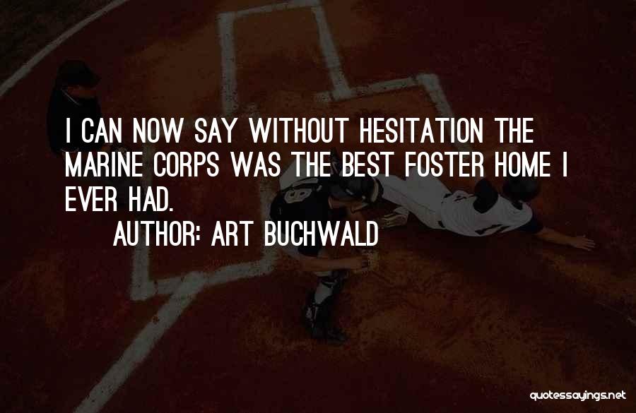 Art Buchwald Quotes: I Can Now Say Without Hesitation The Marine Corps Was The Best Foster Home I Ever Had.