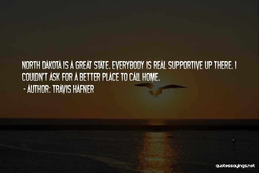 Travis Hafner Quotes: North Dakota Is A Great State. Everybody Is Real Supportive Up There. I Couldn't Ask For A Better Place To