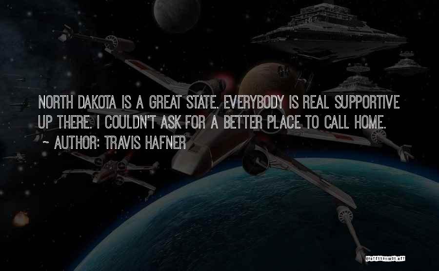 Travis Hafner Quotes: North Dakota Is A Great State. Everybody Is Real Supportive Up There. I Couldn't Ask For A Better Place To