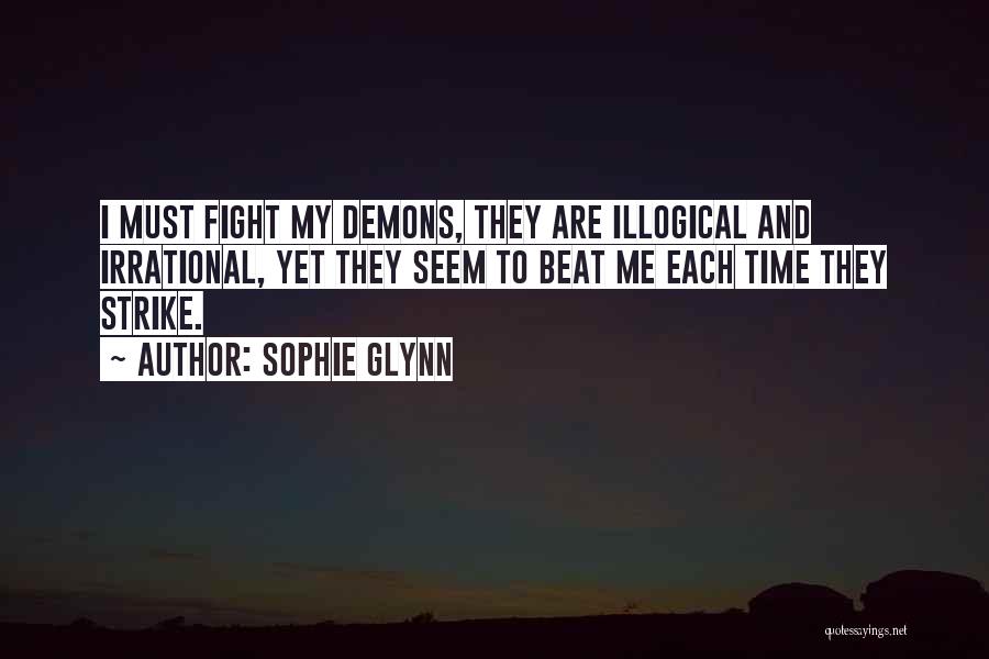 Sophie Glynn Quotes: I Must Fight My Demons, They Are Illogical And Irrational, Yet They Seem To Beat Me Each Time They Strike.