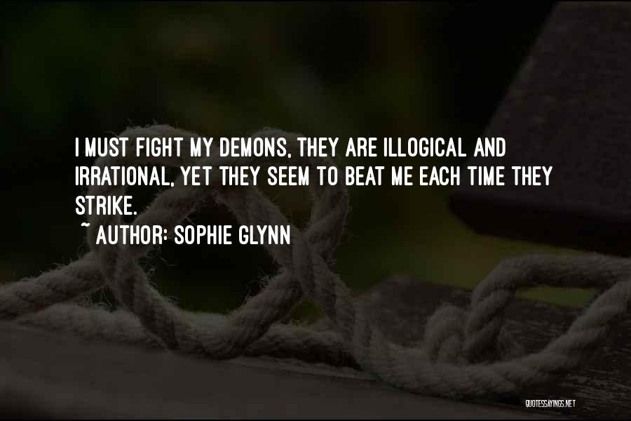 Sophie Glynn Quotes: I Must Fight My Demons, They Are Illogical And Irrational, Yet They Seem To Beat Me Each Time They Strike.