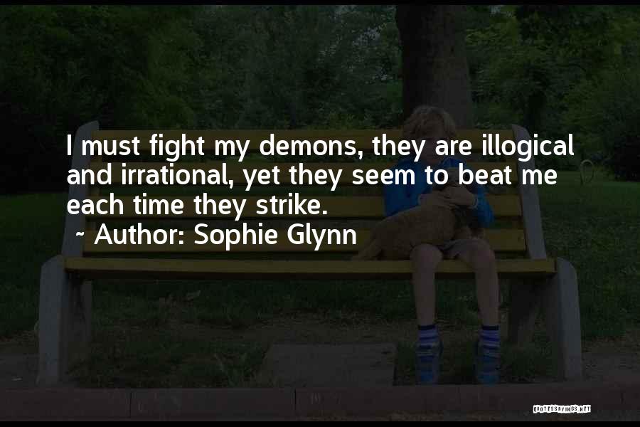 Sophie Glynn Quotes: I Must Fight My Demons, They Are Illogical And Irrational, Yet They Seem To Beat Me Each Time They Strike.