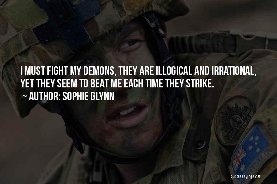 Sophie Glynn Quotes: I Must Fight My Demons, They Are Illogical And Irrational, Yet They Seem To Beat Me Each Time They Strike.