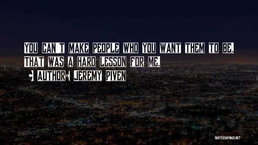 Jeremy Piven Quotes: You Can't Make People Who You Want Them To Be. That Was A Hard Lesson For Me.