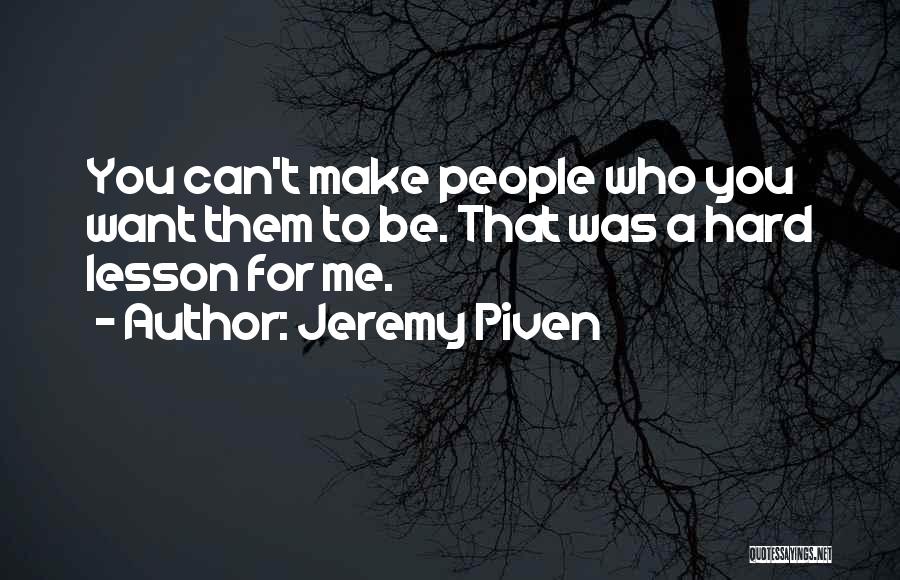 Jeremy Piven Quotes: You Can't Make People Who You Want Them To Be. That Was A Hard Lesson For Me.