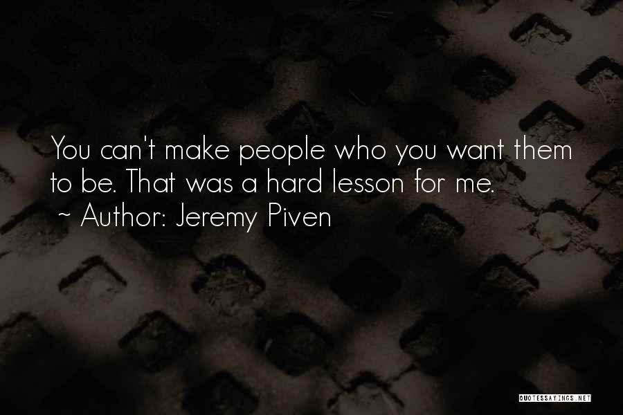Jeremy Piven Quotes: You Can't Make People Who You Want Them To Be. That Was A Hard Lesson For Me.