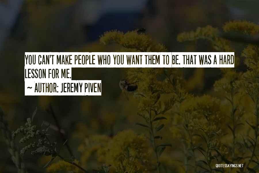 Jeremy Piven Quotes: You Can't Make People Who You Want Them To Be. That Was A Hard Lesson For Me.