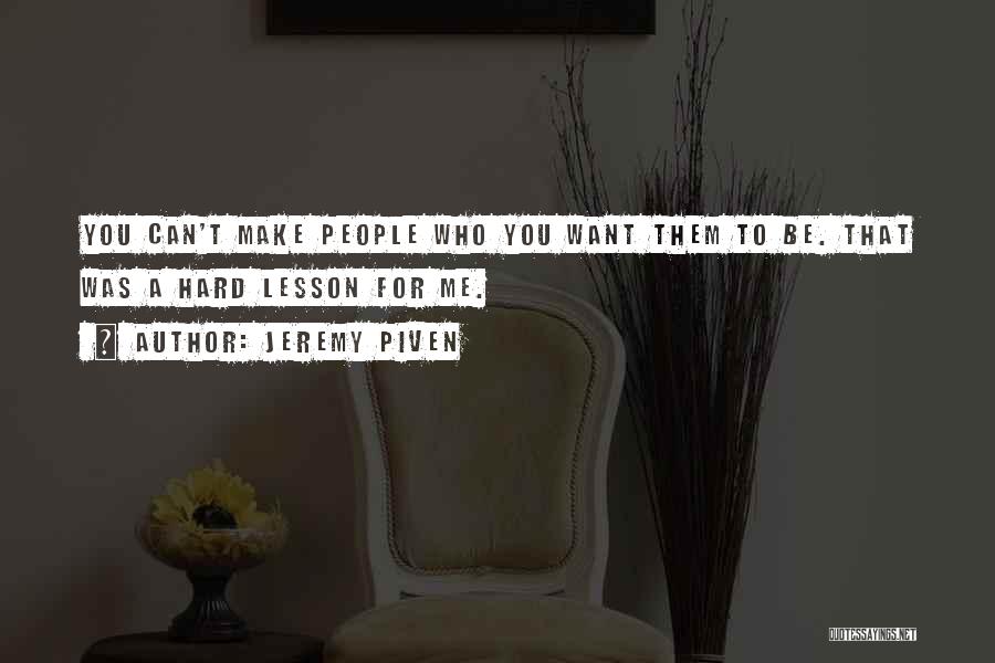 Jeremy Piven Quotes: You Can't Make People Who You Want Them To Be. That Was A Hard Lesson For Me.