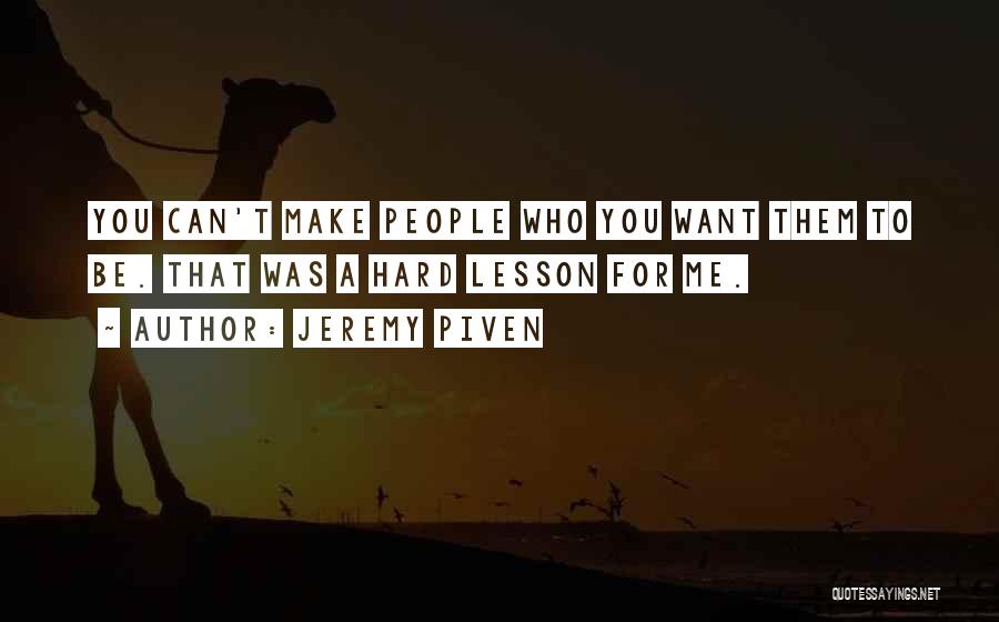 Jeremy Piven Quotes: You Can't Make People Who You Want Them To Be. That Was A Hard Lesson For Me.