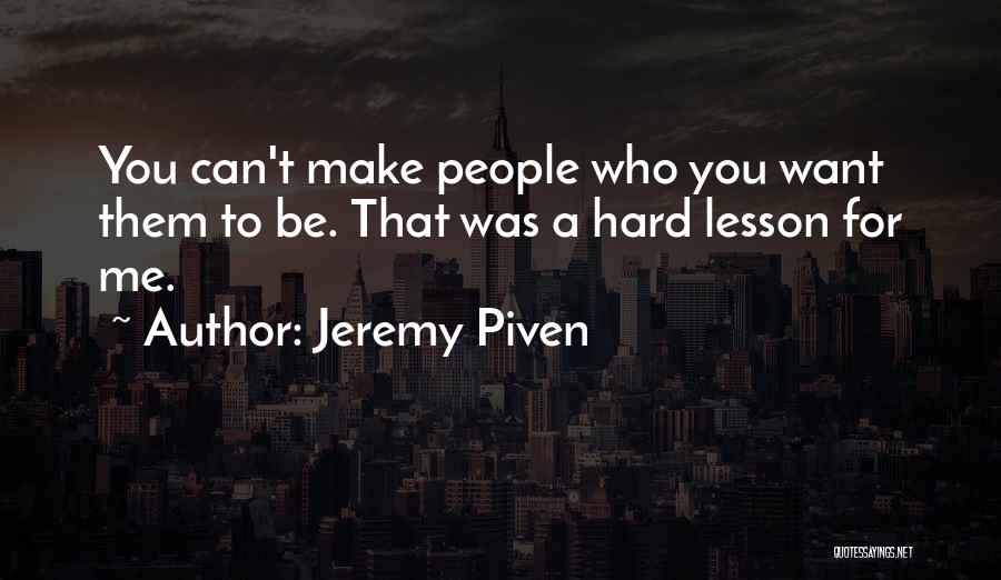Jeremy Piven Quotes: You Can't Make People Who You Want Them To Be. That Was A Hard Lesson For Me.