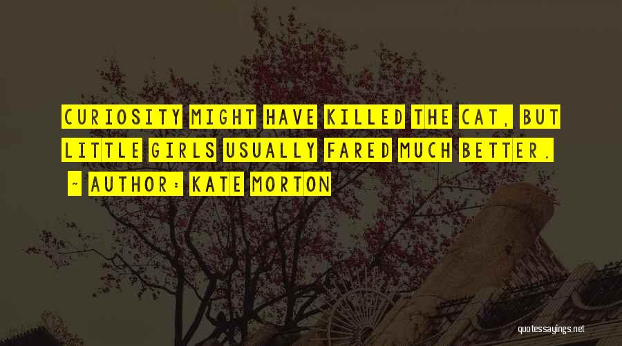 Kate Morton Quotes: Curiosity Might Have Killed The Cat, But Little Girls Usually Fared Much Better.