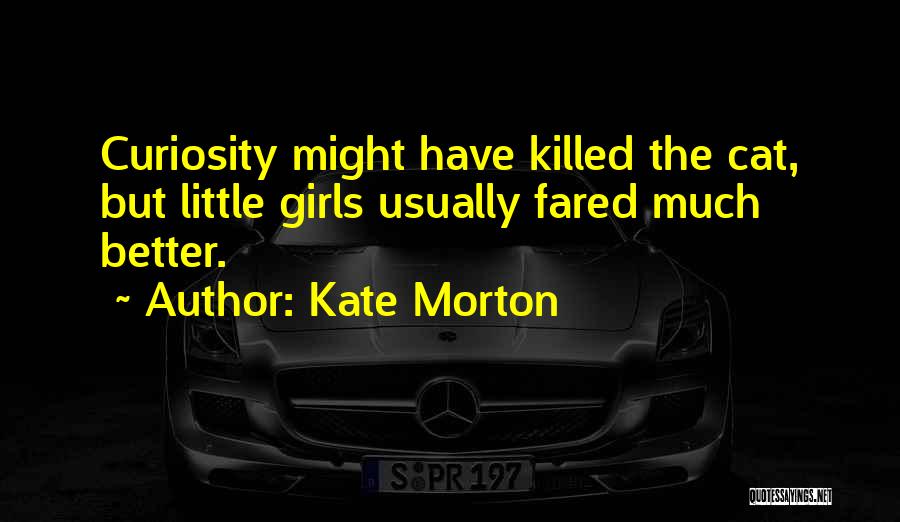 Kate Morton Quotes: Curiosity Might Have Killed The Cat, But Little Girls Usually Fared Much Better.
