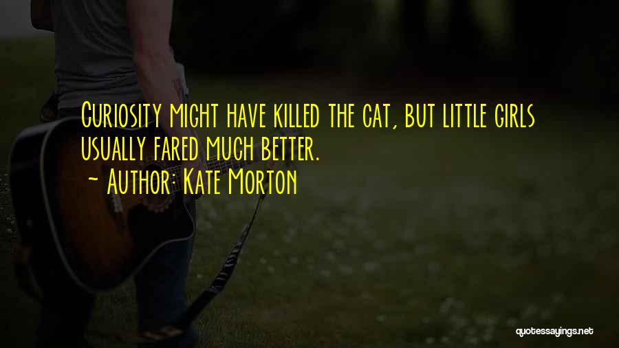 Kate Morton Quotes: Curiosity Might Have Killed The Cat, But Little Girls Usually Fared Much Better.