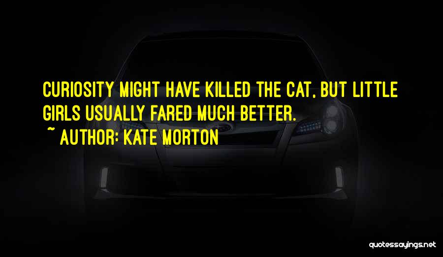Kate Morton Quotes: Curiosity Might Have Killed The Cat, But Little Girls Usually Fared Much Better.