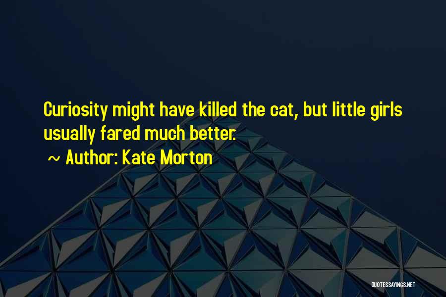 Kate Morton Quotes: Curiosity Might Have Killed The Cat, But Little Girls Usually Fared Much Better.