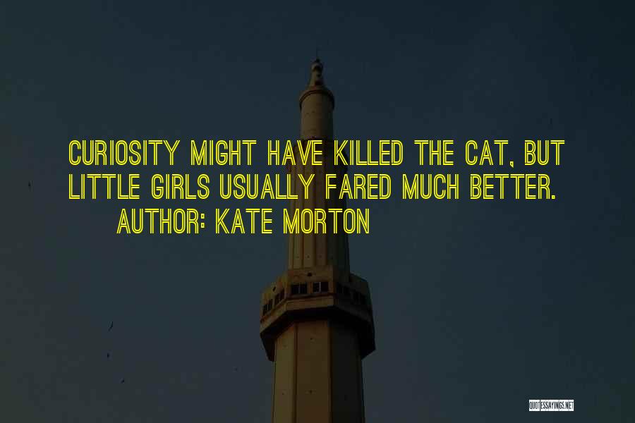 Kate Morton Quotes: Curiosity Might Have Killed The Cat, But Little Girls Usually Fared Much Better.
