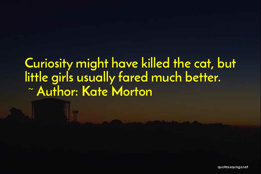 Kate Morton Quotes: Curiosity Might Have Killed The Cat, But Little Girls Usually Fared Much Better.