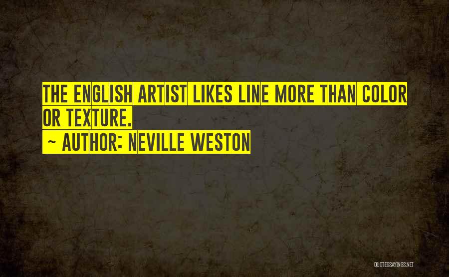 Neville Weston Quotes: The English Artist Likes Line More Than Color Or Texture.