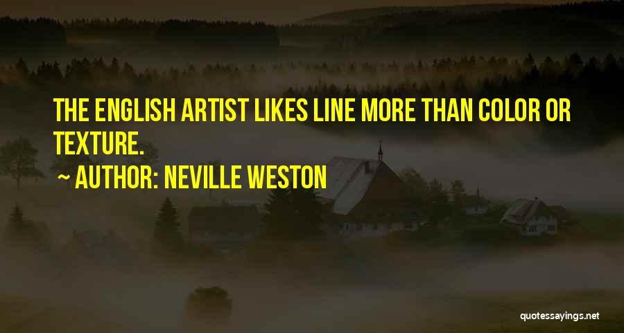 Neville Weston Quotes: The English Artist Likes Line More Than Color Or Texture.