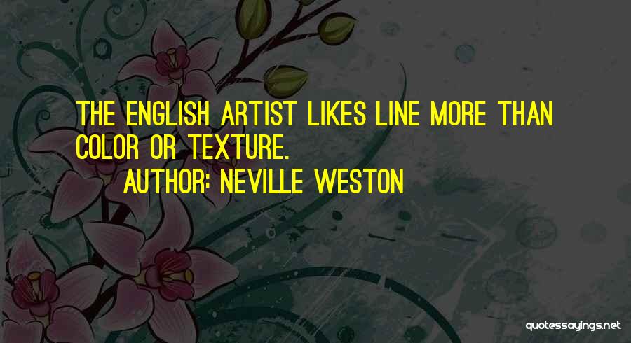 Neville Weston Quotes: The English Artist Likes Line More Than Color Or Texture.