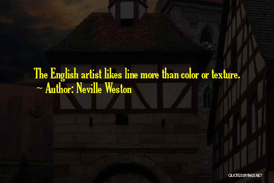 Neville Weston Quotes: The English Artist Likes Line More Than Color Or Texture.