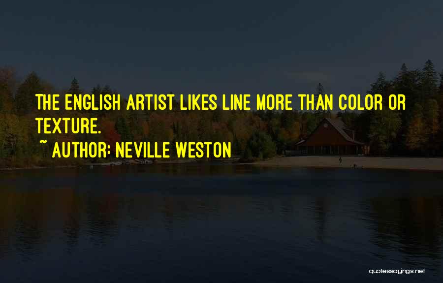 Neville Weston Quotes: The English Artist Likes Line More Than Color Or Texture.