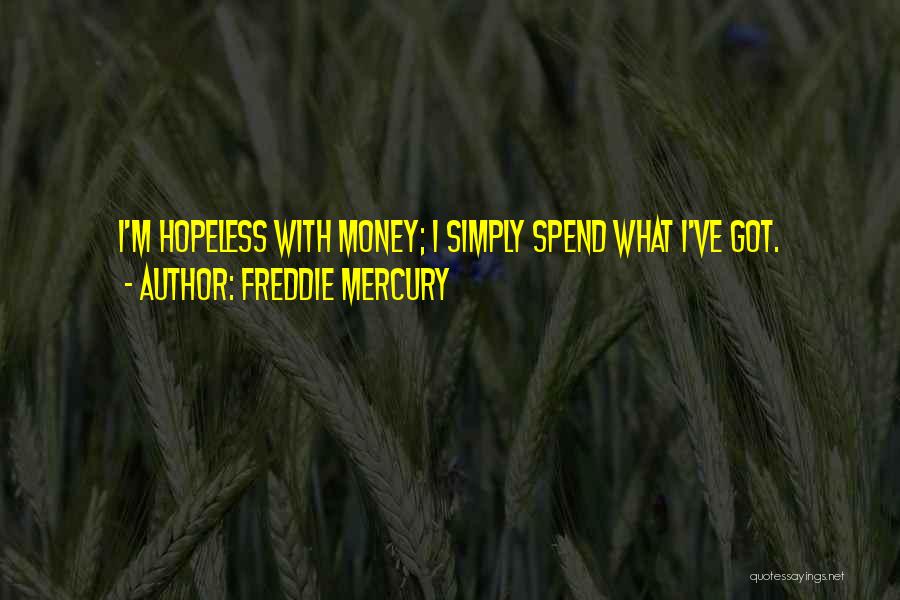 Freddie Mercury Quotes: I'm Hopeless With Money; I Simply Spend What I've Got.