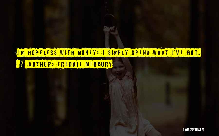 Freddie Mercury Quotes: I'm Hopeless With Money; I Simply Spend What I've Got.