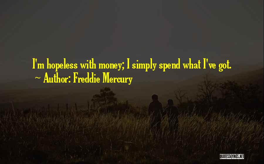 Freddie Mercury Quotes: I'm Hopeless With Money; I Simply Spend What I've Got.