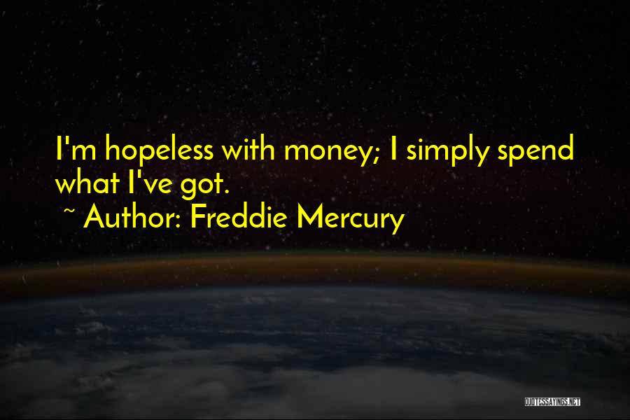Freddie Mercury Quotes: I'm Hopeless With Money; I Simply Spend What I've Got.