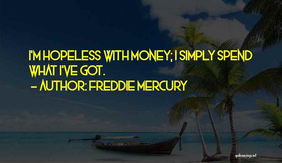 Freddie Mercury Quotes: I'm Hopeless With Money; I Simply Spend What I've Got.