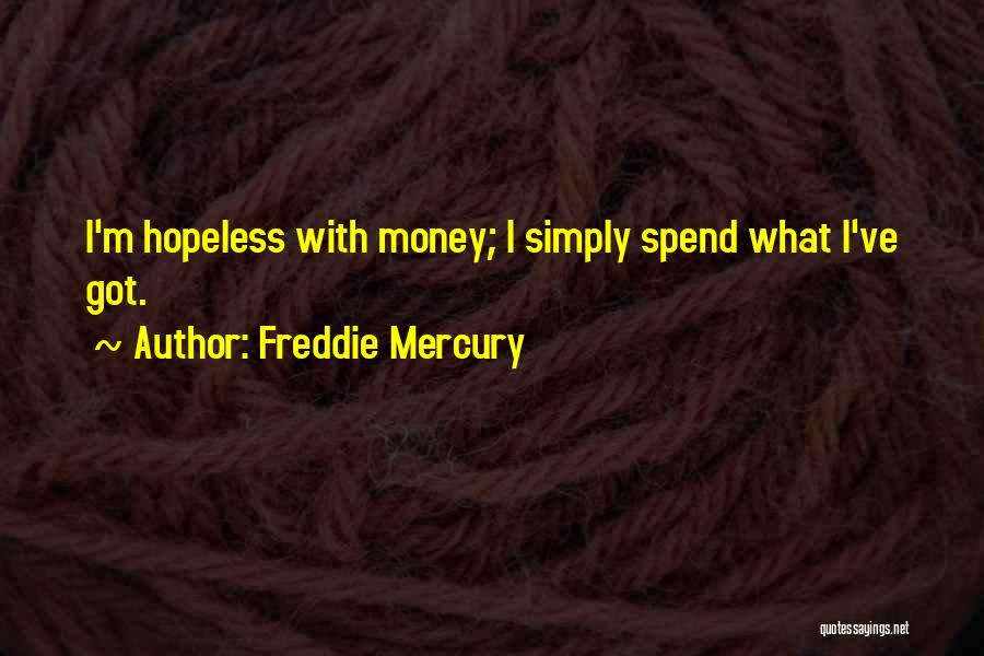 Freddie Mercury Quotes: I'm Hopeless With Money; I Simply Spend What I've Got.