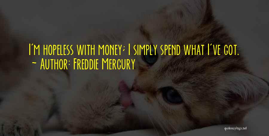 Freddie Mercury Quotes: I'm Hopeless With Money; I Simply Spend What I've Got.
