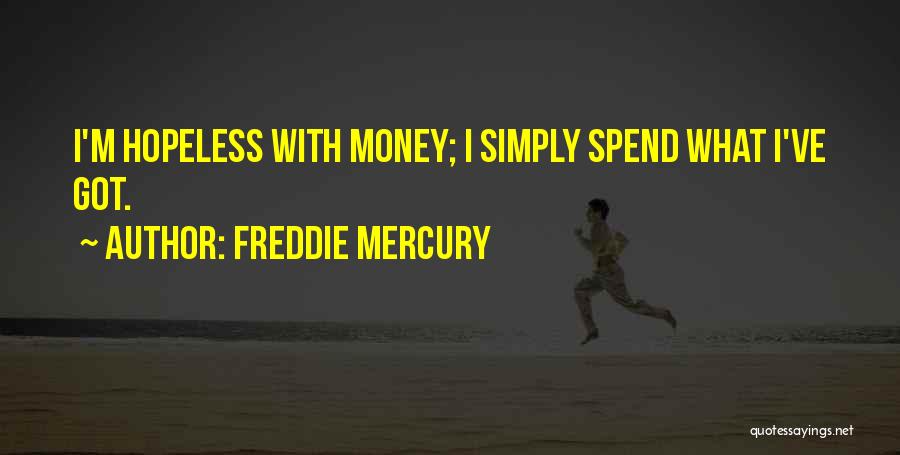Freddie Mercury Quotes: I'm Hopeless With Money; I Simply Spend What I've Got.