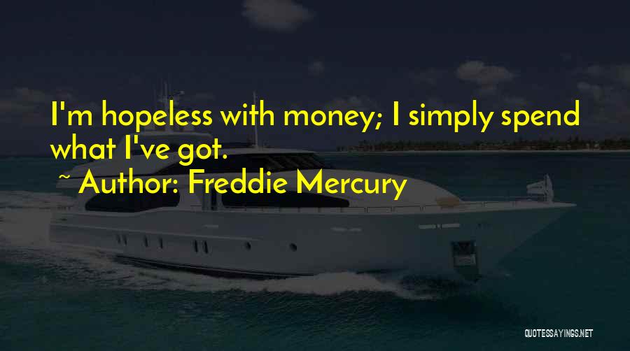 Freddie Mercury Quotes: I'm Hopeless With Money; I Simply Spend What I've Got.
