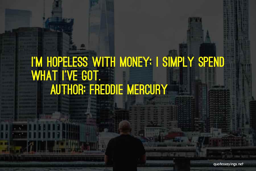 Freddie Mercury Quotes: I'm Hopeless With Money; I Simply Spend What I've Got.