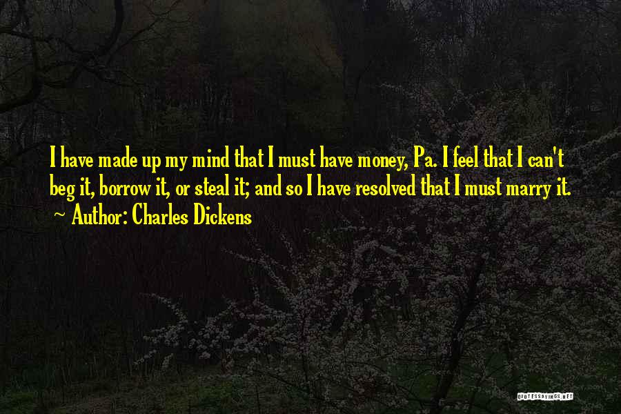 Charles Dickens Quotes: I Have Made Up My Mind That I Must Have Money, Pa. I Feel That I Can't Beg It, Borrow