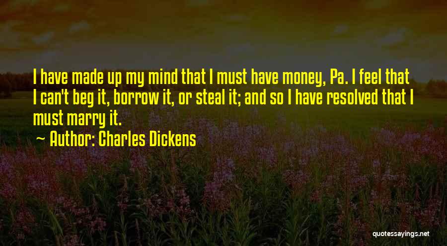 Charles Dickens Quotes: I Have Made Up My Mind That I Must Have Money, Pa. I Feel That I Can't Beg It, Borrow