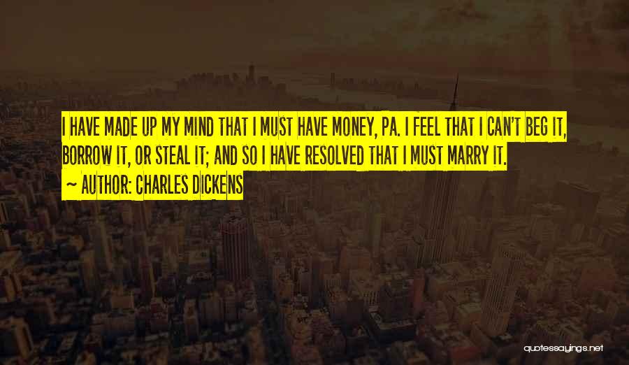 Charles Dickens Quotes: I Have Made Up My Mind That I Must Have Money, Pa. I Feel That I Can't Beg It, Borrow